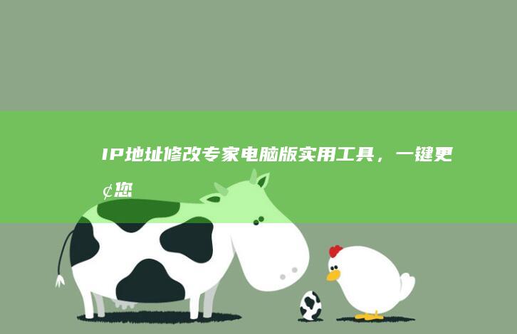 IP地址修改专家：电脑版实用工具，一键更换您的网络身份