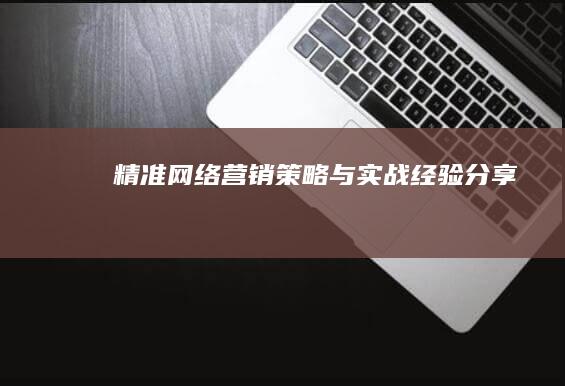 精准网络营销策略与实战经验分享